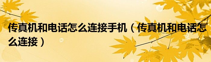 傳真機(jī)和電話(huà)怎么連接手機(jī)（傳真機(jī)和電話(huà)怎么連接）