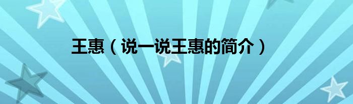 王惠（說一說王惠的簡(jiǎn)介）