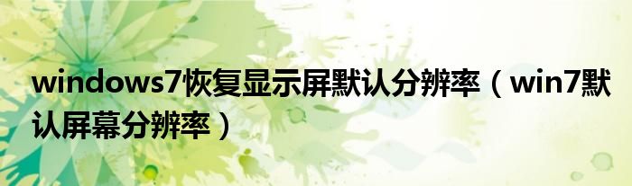 windows7恢復(fù)顯示屏默認(rèn)分辨率（win7默認(rèn)屏幕分辨率）