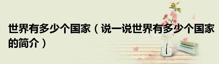 世界有多少個(gè)國(guó)家（說(shuō)一說(shuō)世界有多少個(gè)國(guó)家的簡(jiǎn)介）