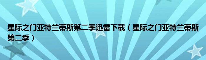 星際之門(mén)亞特蘭蒂斯第二季迅雷下載（星際之門(mén)亞特蘭蒂斯第二季）
