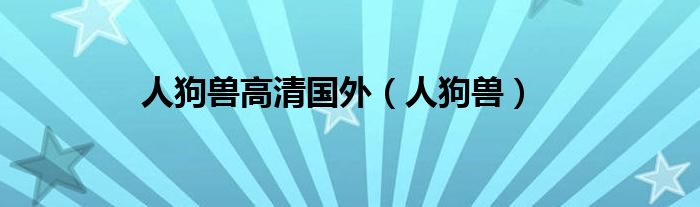 人狗獸高清國(guó)外（人狗獸）