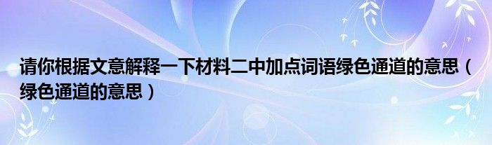 請你根據(jù)文意解釋一下材料二中加點詞語綠色通道的意思（綠色通道的意思）