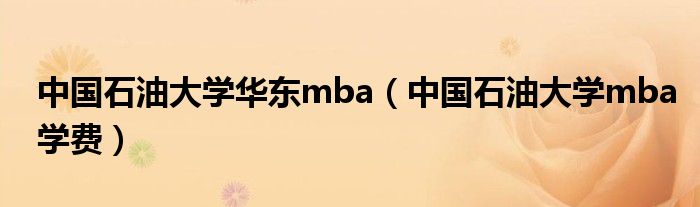 中國(guó)石油大學(xué)華東mba（中國(guó)石油大學(xué)mba學(xué)費(fèi)）