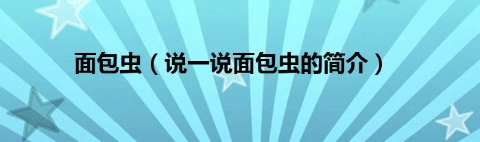 面包蟲（說一說面包蟲的簡介）