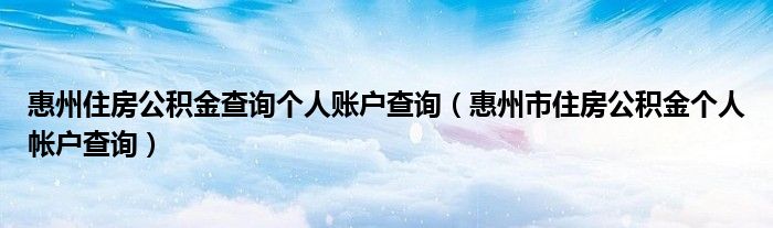 惠州住房公積金查詢個人賬戶查詢（惠州市住房公積金個人帳戶查詢）