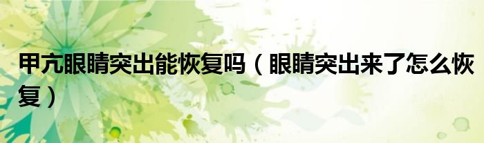甲亢眼睛突出能恢復(fù)嗎（眼睛突出來了怎么恢復(fù)）