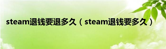 steam退錢要退多久（steam退錢要多久）