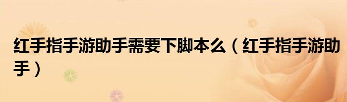紅手指手游助手需要下腳本么（紅手指手游助手）