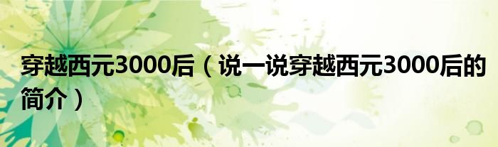 穿越西元3000后（說一說穿越西元3000后的簡介）