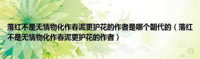 落紅不是無(wú)情物化作春泥更護(hù)花的作者是哪個(gè)朝代的（落紅不是無(wú)情物化作春泥更護(hù)花的作者）