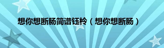 想你想斷腸簡譜鈺柃（想你想斷腸）