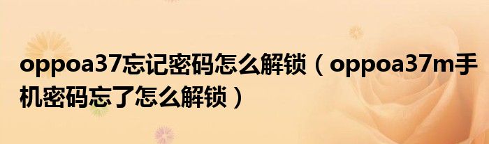 oppoa37忘記密碼怎么解鎖（oppoa37m手機密碼忘了怎么解鎖）