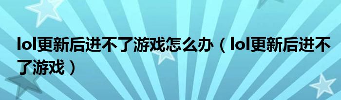 lol更新后進(jìn)不了游戲怎么辦（lol更新后進(jìn)不了游戲）