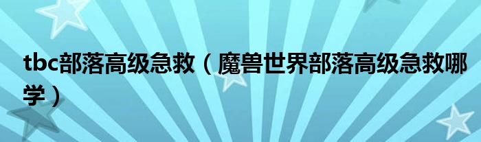 tbc部落高級急救（魔獸世界部落高級急救哪學）