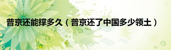 普京還能撐多久（普京還了中國(guó)多少領(lǐng)土）