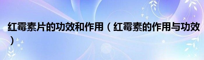 紅霉素片的功效和作用（紅霉素的作用與功效）