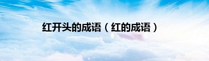 紅開頭的成語（紅的成語）