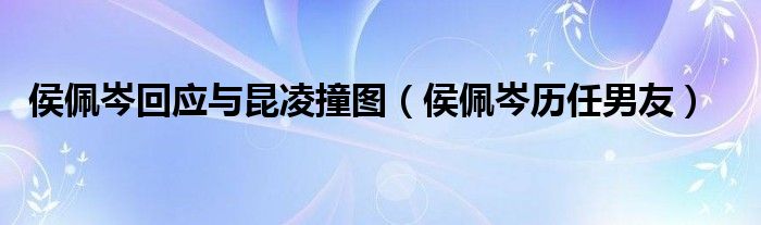 侯佩岑回應(yīng)與昆凌撞圖（侯佩岑歷任男友）
