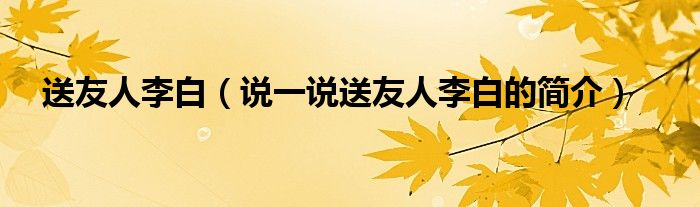 送友人李白（說一說送友人李白的簡介）