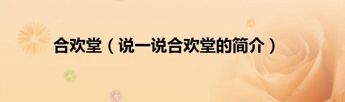 合歡堂（說一說合歡堂的簡介）