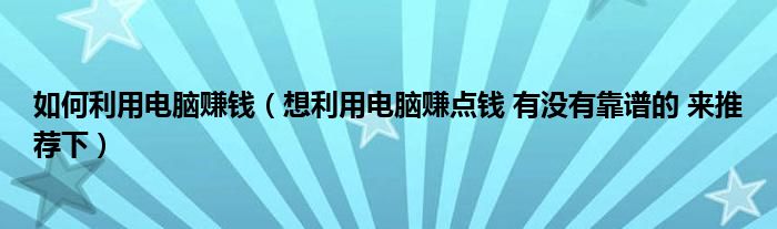 如何利用電腦賺錢（想利用電腦賺點(diǎn)錢 有沒有靠譜的 來推薦下）