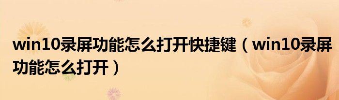 win10錄屏功能怎么打開快捷鍵（win10錄屏功能怎么打開）