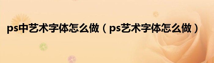 ps中藝術(shù)字體怎么做（ps藝術(shù)字體怎么做）