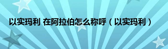 以實瑪利 在阿拉伯怎么稱呼（以實瑪利）
