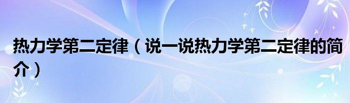 熱力學(xué)第二定律（說一說熱力學(xué)第二定律的簡介）