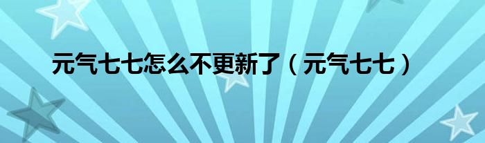 元氣七七怎么不更新了（元氣七七）