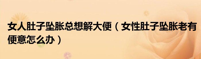 女人肚子墜脹總想解大便（女性肚子墜脹老有便意怎么辦）