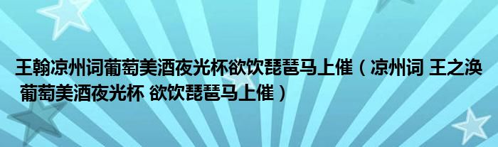 王翰涼州詞葡萄美酒夜光杯欲飲琵琶馬上催（涼州詞 王之渙 葡萄美酒夜光杯 欲飲琵琶馬上催）