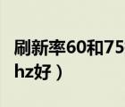 刷新率60和75提升多大（刷新率75hz還是60hz好）