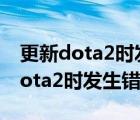 更新dota2時(shí)發(fā)生錯(cuò)誤應(yīng)用程序無(wú)效（更新dota2時(shí)發(fā)生錯(cuò)誤）