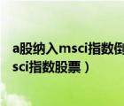 a股納入msci指數(shù)倒計(jì)時(shí) 該如何借道基金上車?（a股納入msci指數(shù)股票）