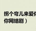 拐個(gè)彎兒來(lái)愛(ài)你網(wǎng)絡(luò)劇百度云（拐個(gè)彎兒來(lái)愛(ài)你網(wǎng)絡(luò)?。?/>
                                    </a>
                                                </div>
                                    <div   id=