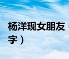 楊洋現(xiàn)女朋友（楊洋的現(xiàn)任女友是誰(shuí)叫什么名字）