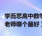學(xué)而思高中數(shù)學(xué)誰教的好（學(xué)而思的高中數(shù)學(xué)老師哪個(gè)最好）