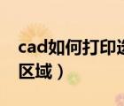 cad如何打印選中的區(qū)域（cad怎么打印選中區(qū)域）