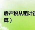 房產(chǎn)稅從租計征稅率（房產(chǎn)稅從租計征怎么計算）