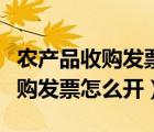 農(nóng)產(chǎn)品收購(gòu)發(fā)票怎么開(kāi)具視頻流程（農(nóng)產(chǎn)品收購(gòu)發(fā)票怎么開(kāi)）