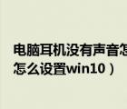 電腦耳機(jī)沒(méi)有聲音怎么設(shè)置win10前置（電腦耳機(jī)沒(méi)有聲音怎么設(shè)置win10）