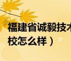 福建省誠(chéng)毅技術(shù)學(xué)校好嗎（福建省誠(chéng)毅技術(shù)學(xué)校怎么樣）