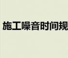 施工噪音時(shí)間規(guī)定深圳（施工噪音時(shí)間規(guī)定）