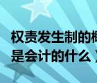 權(quán)責(zé)發(fā)生制的概念（權(quán)責(zé)發(fā)生制和收付實(shí)現(xiàn)制是會(huì)計(jì)的什么）