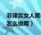 菲律賓女人黑嗎（美女是菲律賓的嗎 用英文怎么說(shuō)呢）
