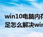 win10電腦內(nèi)存不夠用了怎么辦（電腦內(nèi)存不足怎么解決win10）