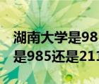 湖南大學(xué)是985還是211學(xué)生名單（湖南大學(xué)是985還是211）