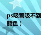 ps吸管吸不到顏色怎么回事（ps吸管吸不到顏色）